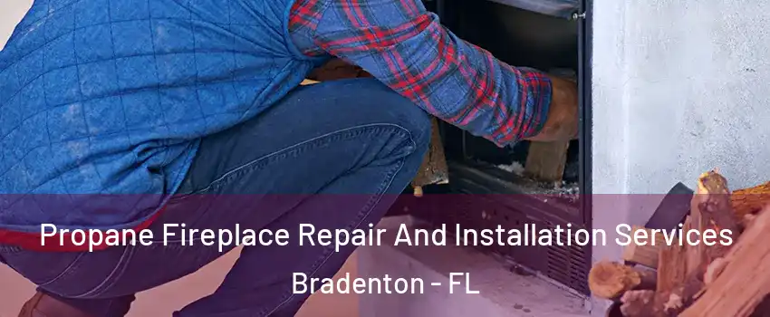  Propane Fireplace Repair And Installation Services Bradenton - FL