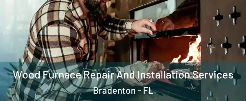  Wood Furnace Repair And Installation Services Bradenton - FL